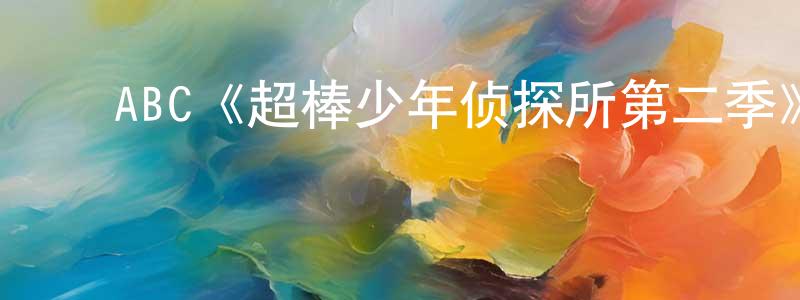 车金辉的动漫综艺大全,ABC《超棒少年侦探所第二季》迅雷下载/在线观看/百度云-都市/情感-美剧天堂